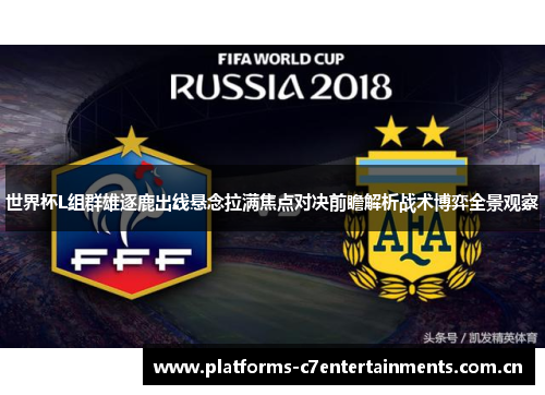 世界杯L组群雄逐鹿出线悬念拉满焦点对决前瞻解析战术博弈全景观察