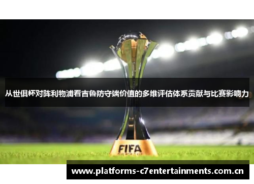 从世俱杯对阵利物浦看吉鲁防守端价值的多维评估体系贡献与比赛影响力