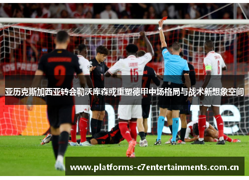 亚历克斯加西亚转会勒沃库森或重塑德甲中场格局与战术新想象空间