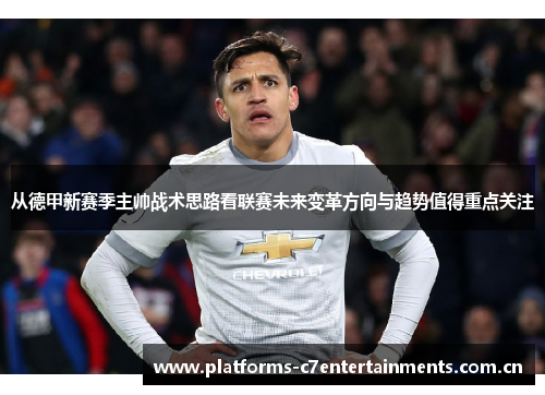从德甲新赛季主帅战术思路看联赛未来变革方向与趋势值得重点关注 从德甲新赛季主帅战术思路看联赛未来变革方向与趋势值得重点关注
