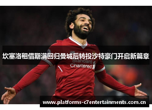 坎塞洛租借期满回归曼城后转投沙特豪门开启新篇章 坎塞洛租借期满回归曼城后转投沙特豪门开启新篇章