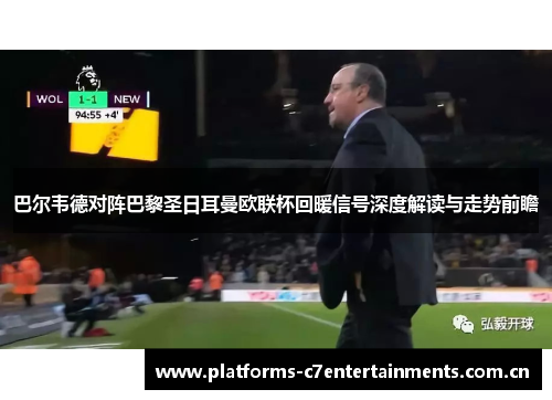 巴尔韦德对阵巴黎圣日耳曼欧联杯回暖信号深度解读与走势前瞻 巴尔韦德对阵巴黎圣日耳曼欧联杯回暖信号深度解读与走势前瞻