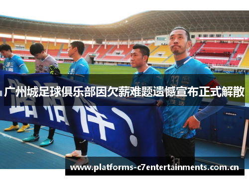 广州城足球俱乐部因欠薪难题遗憾宣布正式解散 广州城足球俱乐部因欠薪难题遗憾宣布正式解散