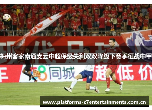 梅州客家南通支云中超保级失利双双降级下赛季征战中甲