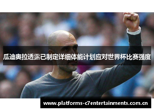 瓜迪奥拉透露已制定详细体能计划应对世界杯比赛强度