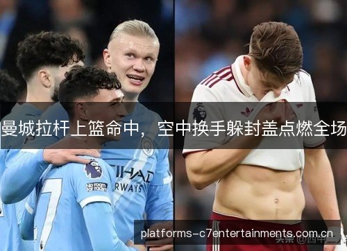 曼城拉杆上篮命中,空中换手躲封盖点燃全场 曼城拉杆上篮命中,空中换手躲封盖点燃全场